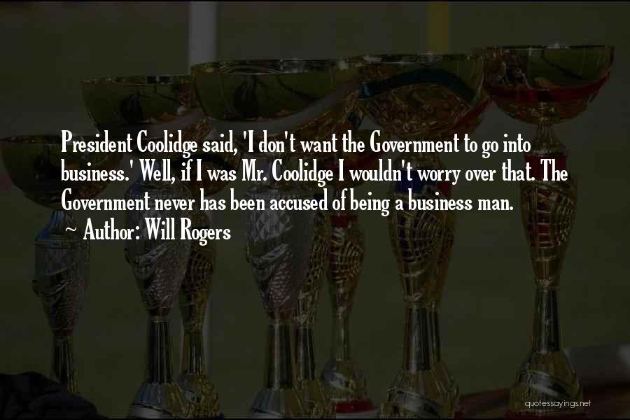 Will Rogers Quotes: President Coolidge Said, 'i Don't Want The Government To Go Into Business.' Well, If I Was Mr. Coolidge I Wouldn't