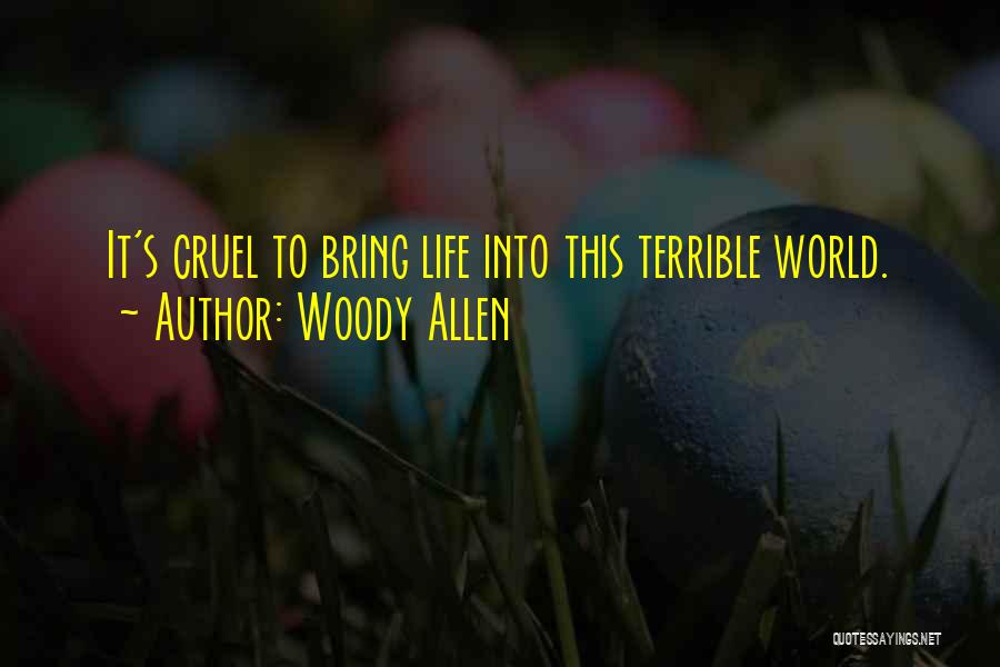 Woody Allen Quotes: It's Cruel To Bring Life Into This Terrible World.