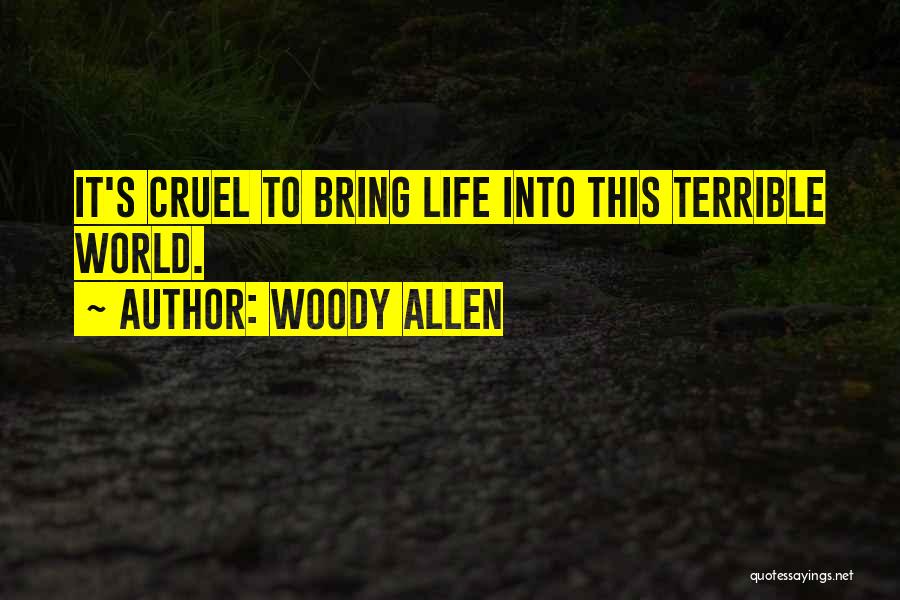 Woody Allen Quotes: It's Cruel To Bring Life Into This Terrible World.