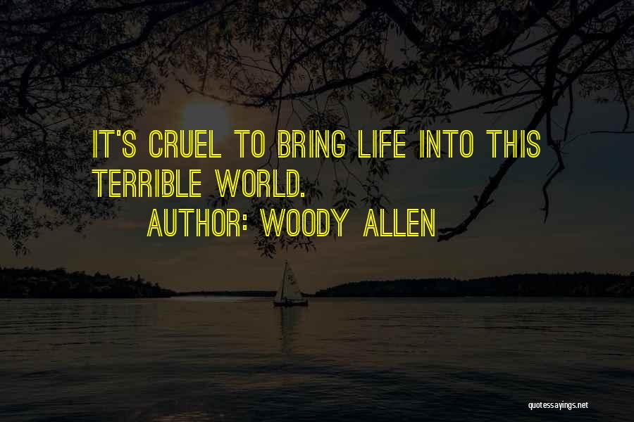 Woody Allen Quotes: It's Cruel To Bring Life Into This Terrible World.