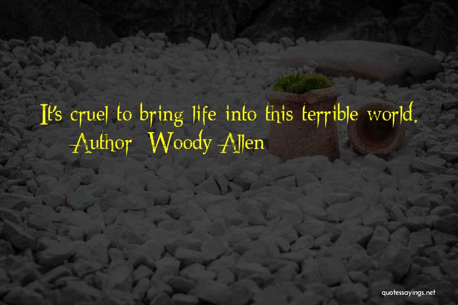 Woody Allen Quotes: It's Cruel To Bring Life Into This Terrible World.