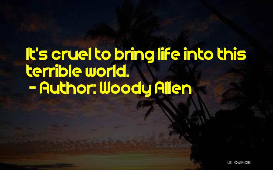 Woody Allen Quotes: It's Cruel To Bring Life Into This Terrible World.