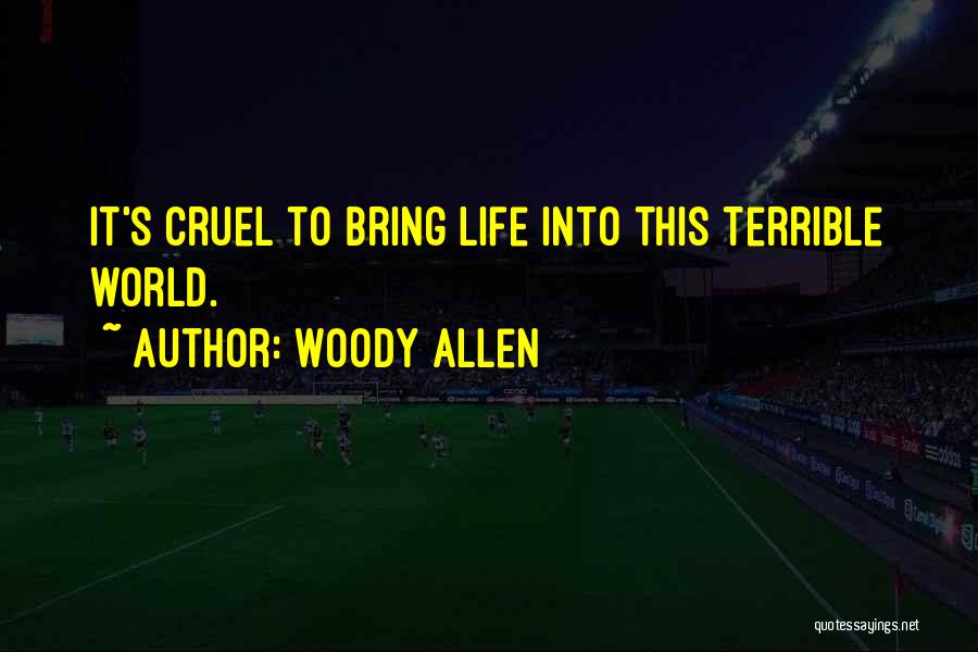 Woody Allen Quotes: It's Cruel To Bring Life Into This Terrible World.