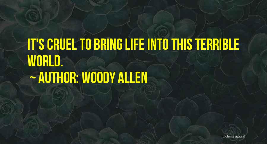 Woody Allen Quotes: It's Cruel To Bring Life Into This Terrible World.