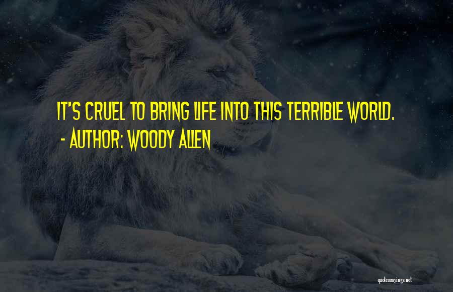 Woody Allen Quotes: It's Cruel To Bring Life Into This Terrible World.