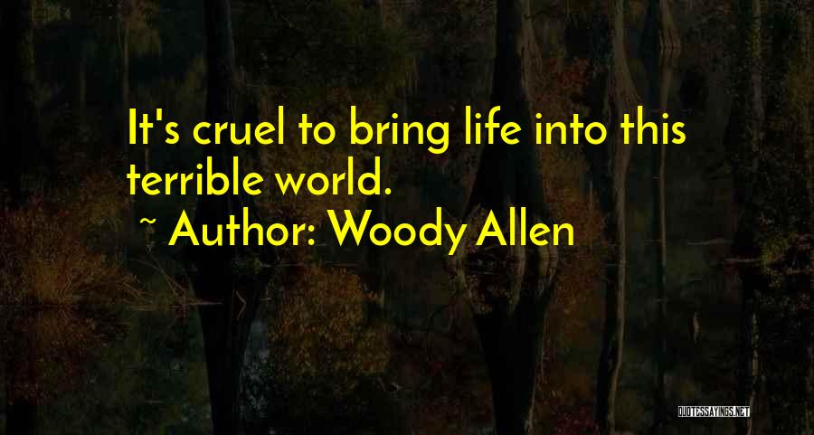 Woody Allen Quotes: It's Cruel To Bring Life Into This Terrible World.