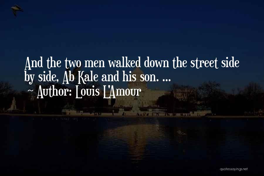 Louis L'Amour Quotes: And The Two Men Walked Down The Street Side By Side, Ab Kale And His Son. ...