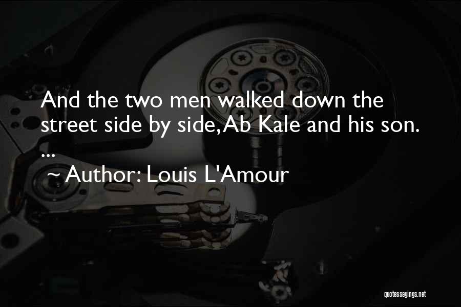 Louis L'Amour Quotes: And The Two Men Walked Down The Street Side By Side, Ab Kale And His Son. ...