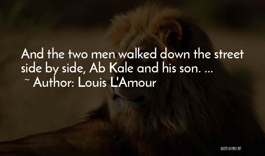 Louis L'Amour Quotes: And The Two Men Walked Down The Street Side By Side, Ab Kale And His Son. ...