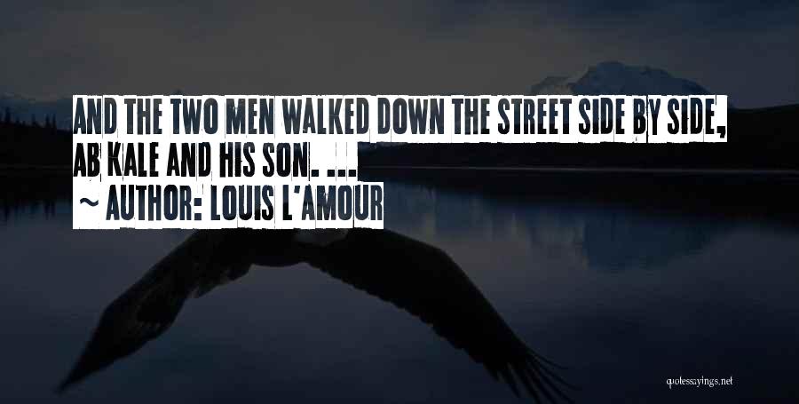Louis L'Amour Quotes: And The Two Men Walked Down The Street Side By Side, Ab Kale And His Son. ...