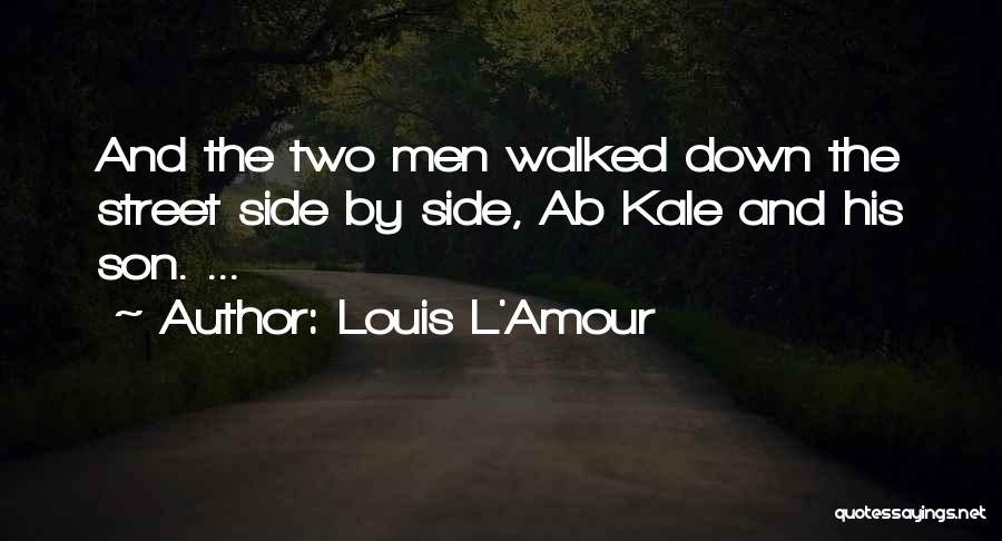 Louis L'Amour Quotes: And The Two Men Walked Down The Street Side By Side, Ab Kale And His Son. ...
