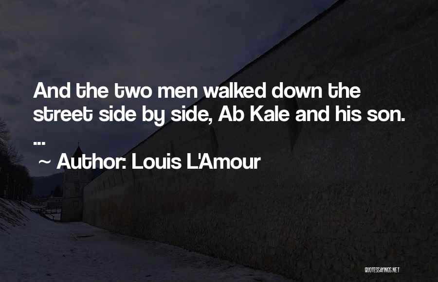 Louis L'Amour Quotes: And The Two Men Walked Down The Street Side By Side, Ab Kale And His Son. ...
