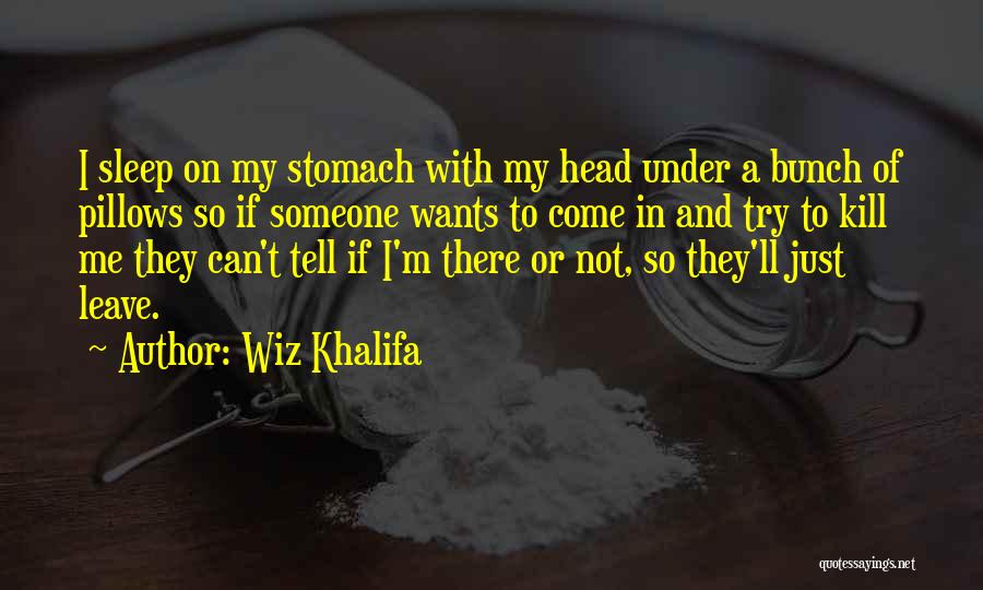 Wiz Khalifa Quotes: I Sleep On My Stomach With My Head Under A Bunch Of Pillows So If Someone Wants To Come In
