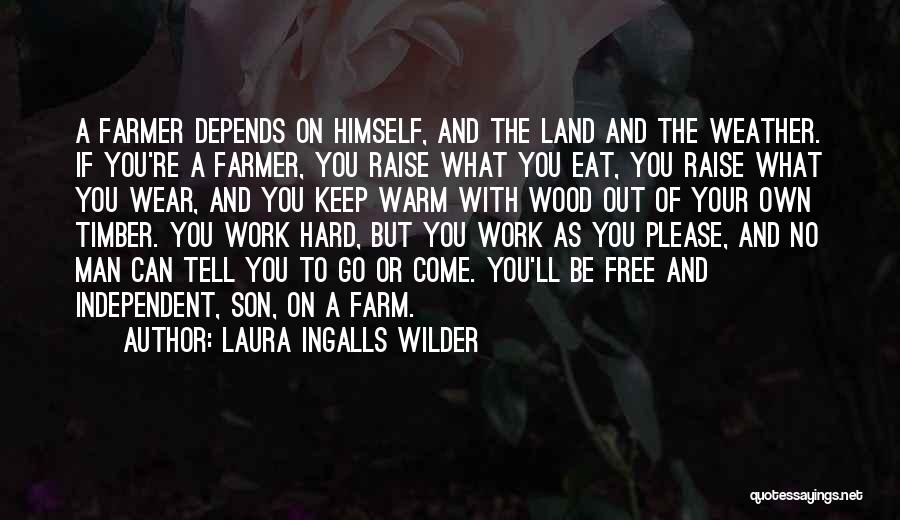 Laura Ingalls Wilder Quotes: A Farmer Depends On Himself, And The Land And The Weather. If You're A Farmer, You Raise What You Eat,
