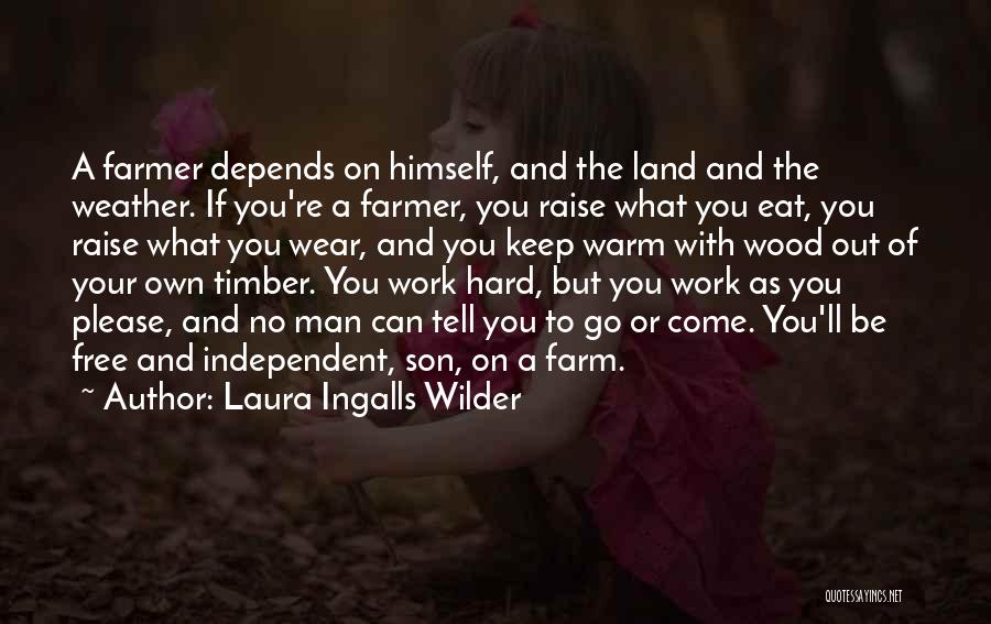 Laura Ingalls Wilder Quotes: A Farmer Depends On Himself, And The Land And The Weather. If You're A Farmer, You Raise What You Eat,