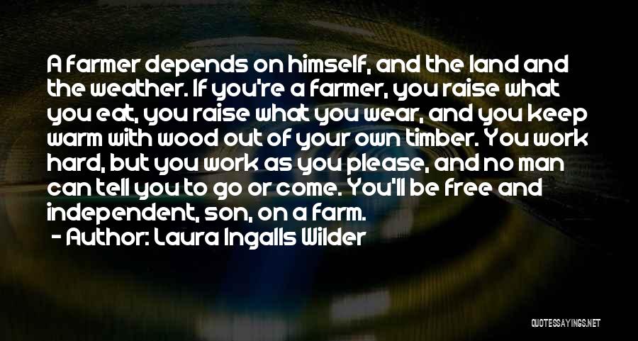 Laura Ingalls Wilder Quotes: A Farmer Depends On Himself, And The Land And The Weather. If You're A Farmer, You Raise What You Eat,