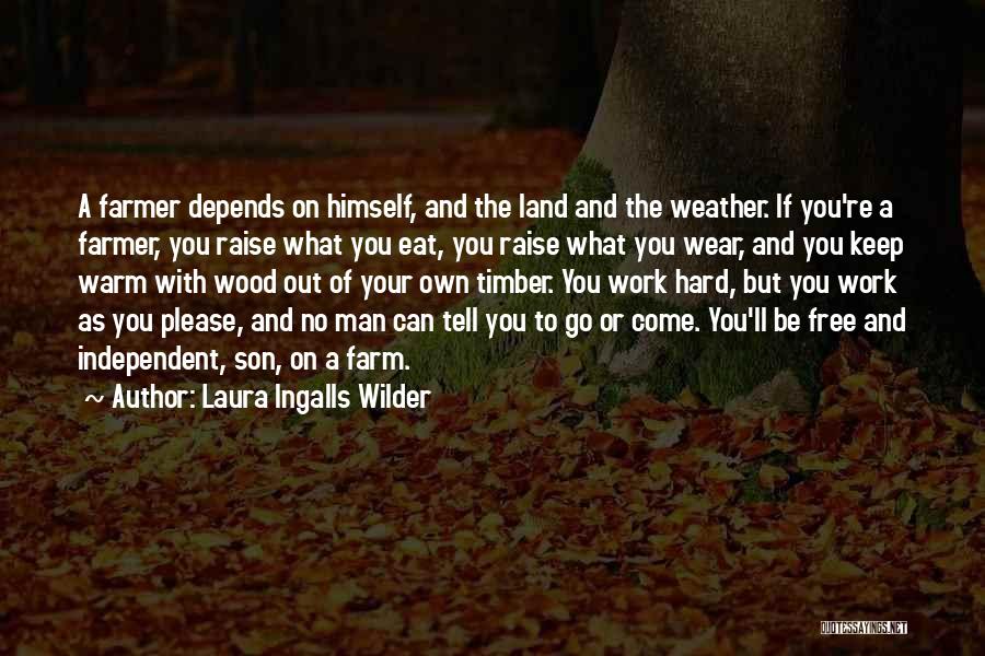 Laura Ingalls Wilder Quotes: A Farmer Depends On Himself, And The Land And The Weather. If You're A Farmer, You Raise What You Eat,