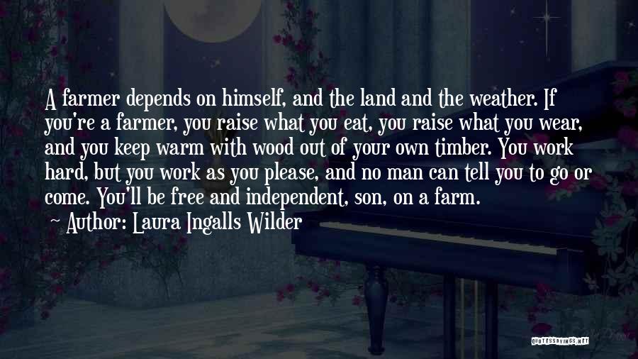 Laura Ingalls Wilder Quotes: A Farmer Depends On Himself, And The Land And The Weather. If You're A Farmer, You Raise What You Eat,