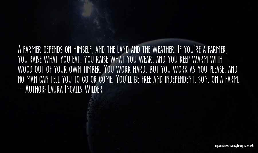 Laura Ingalls Wilder Quotes: A Farmer Depends On Himself, And The Land And The Weather. If You're A Farmer, You Raise What You Eat,
