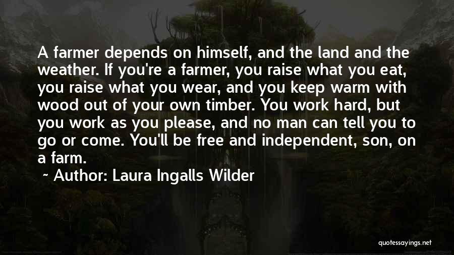 Laura Ingalls Wilder Quotes: A Farmer Depends On Himself, And The Land And The Weather. If You're A Farmer, You Raise What You Eat,