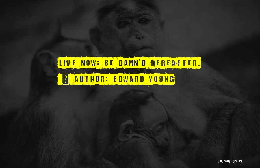 Edward Young Quotes: Live Now; Be Damn'd Hereafter.