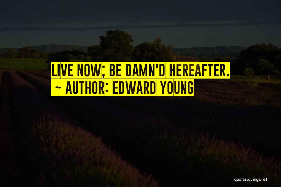 Edward Young Quotes: Live Now; Be Damn'd Hereafter.