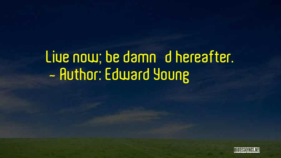 Edward Young Quotes: Live Now; Be Damn'd Hereafter.