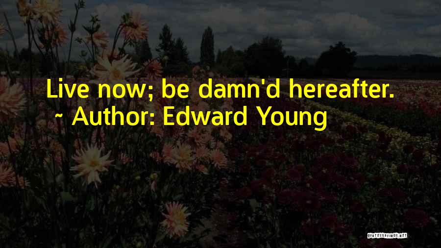 Edward Young Quotes: Live Now; Be Damn'd Hereafter.