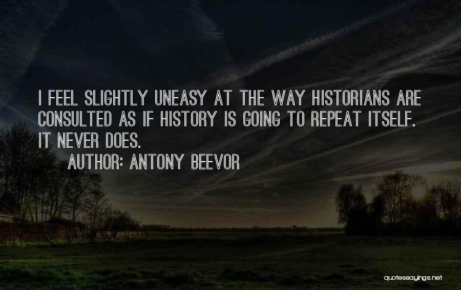 Antony Beevor Quotes: I Feel Slightly Uneasy At The Way Historians Are Consulted As If History Is Going To Repeat Itself. It Never