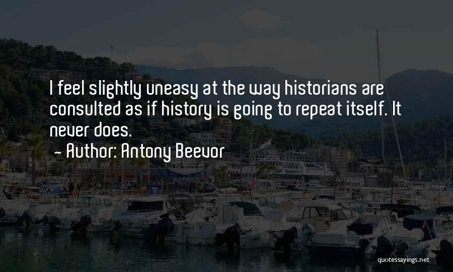 Antony Beevor Quotes: I Feel Slightly Uneasy At The Way Historians Are Consulted As If History Is Going To Repeat Itself. It Never