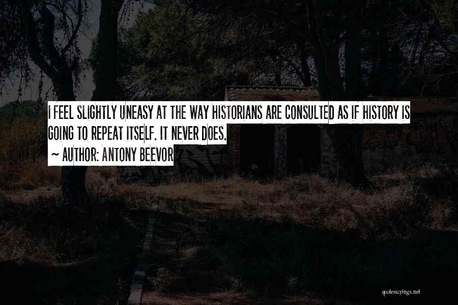 Antony Beevor Quotes: I Feel Slightly Uneasy At The Way Historians Are Consulted As If History Is Going To Repeat Itself. It Never