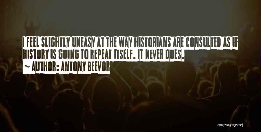 Antony Beevor Quotes: I Feel Slightly Uneasy At The Way Historians Are Consulted As If History Is Going To Repeat Itself. It Never