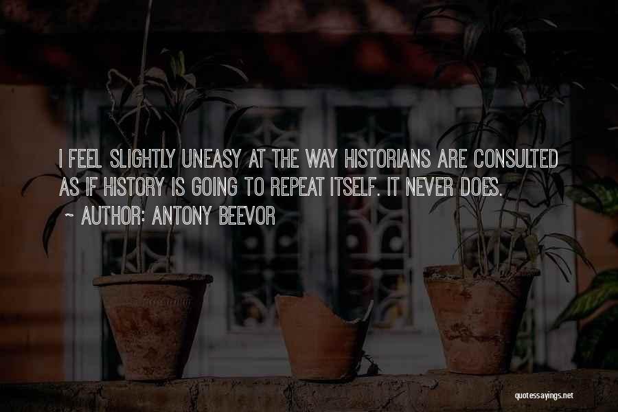 Antony Beevor Quotes: I Feel Slightly Uneasy At The Way Historians Are Consulted As If History Is Going To Repeat Itself. It Never