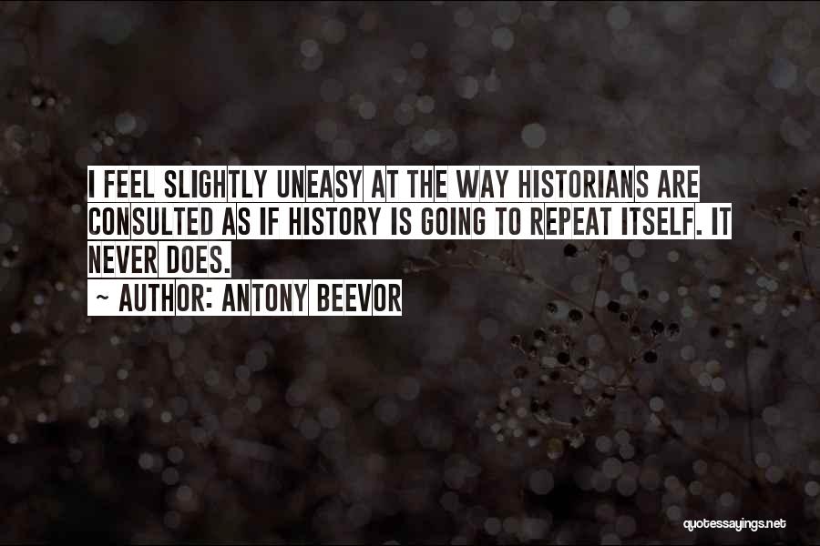 Antony Beevor Quotes: I Feel Slightly Uneasy At The Way Historians Are Consulted As If History Is Going To Repeat Itself. It Never