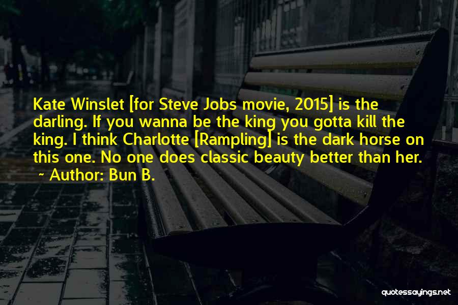 Bun B. Quotes: Kate Winslet [for Steve Jobs Movie, 2015] Is The Darling. If You Wanna Be The King You Gotta Kill The