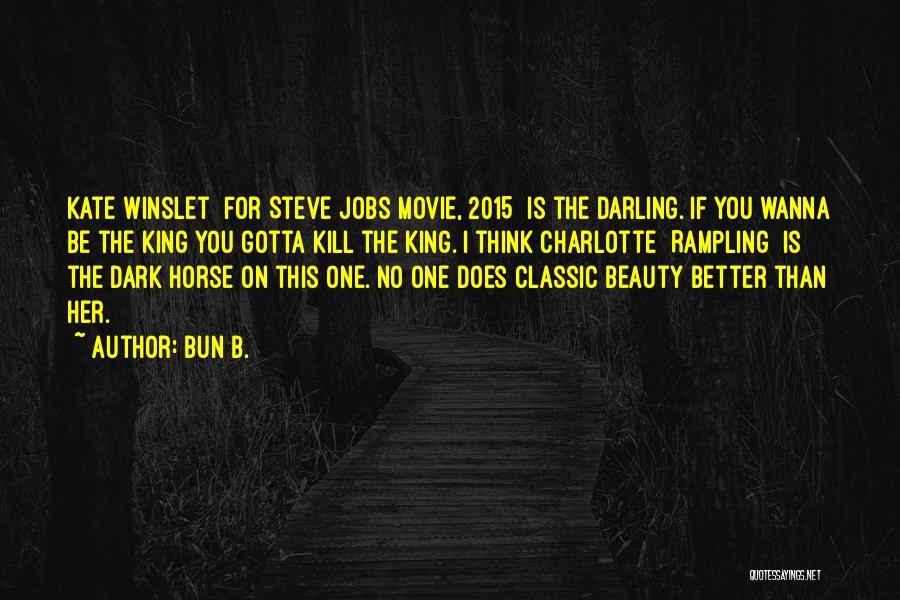 Bun B. Quotes: Kate Winslet [for Steve Jobs Movie, 2015] Is The Darling. If You Wanna Be The King You Gotta Kill The