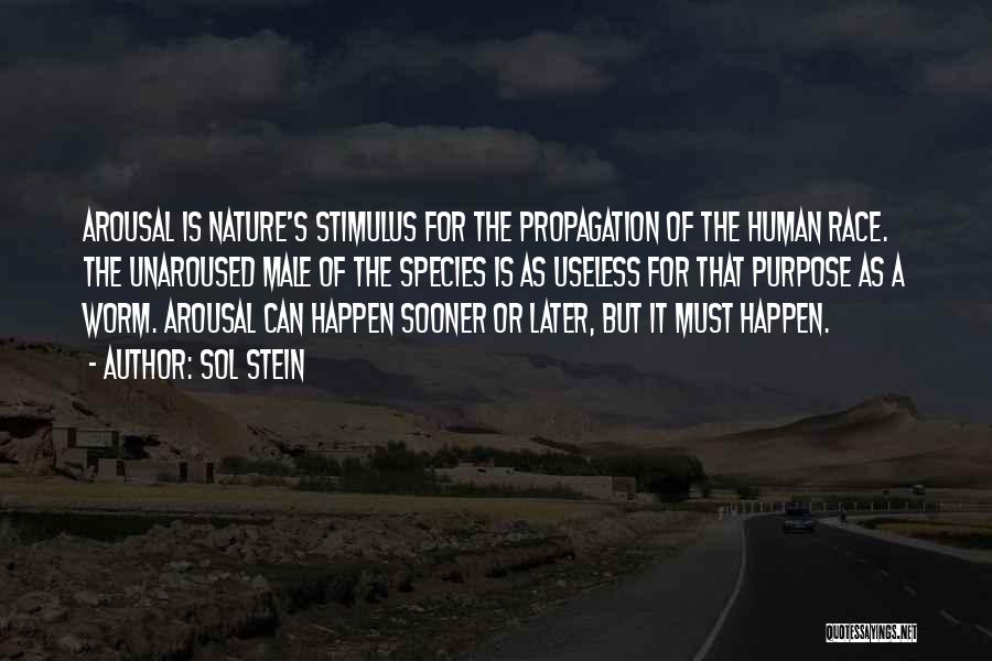 Sol Stein Quotes: Arousal Is Nature's Stimulus For The Propagation Of The Human Race. The Unaroused Male Of The Species Is As Useless