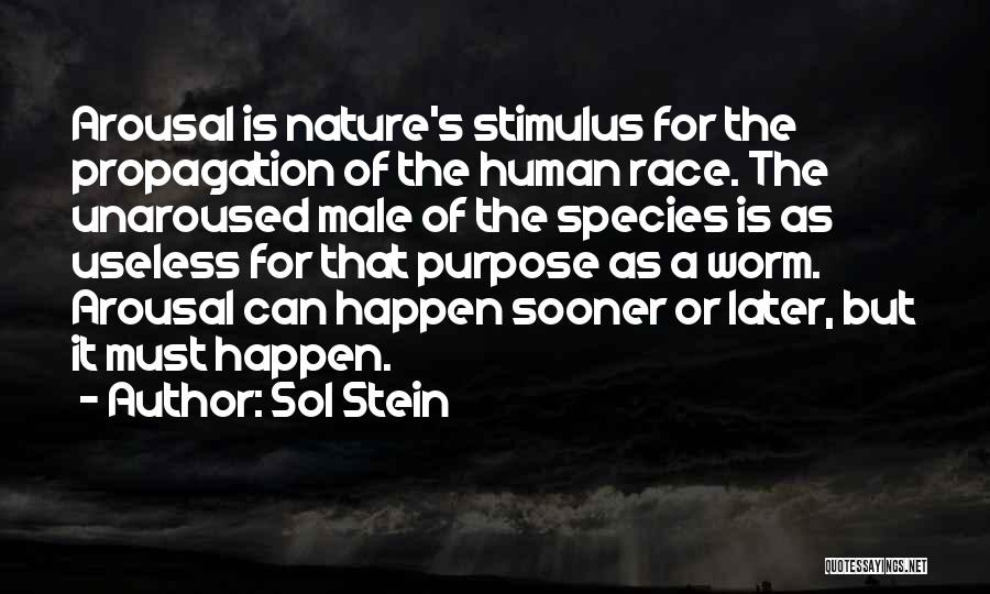 Sol Stein Quotes: Arousal Is Nature's Stimulus For The Propagation Of The Human Race. The Unaroused Male Of The Species Is As Useless