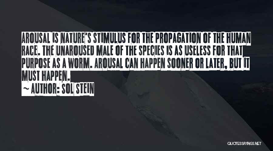 Sol Stein Quotes: Arousal Is Nature's Stimulus For The Propagation Of The Human Race. The Unaroused Male Of The Species Is As Useless