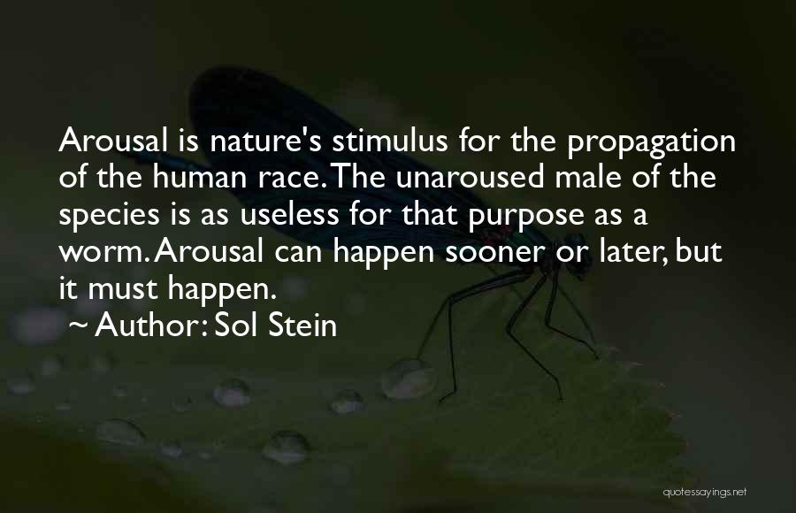 Sol Stein Quotes: Arousal Is Nature's Stimulus For The Propagation Of The Human Race. The Unaroused Male Of The Species Is As Useless