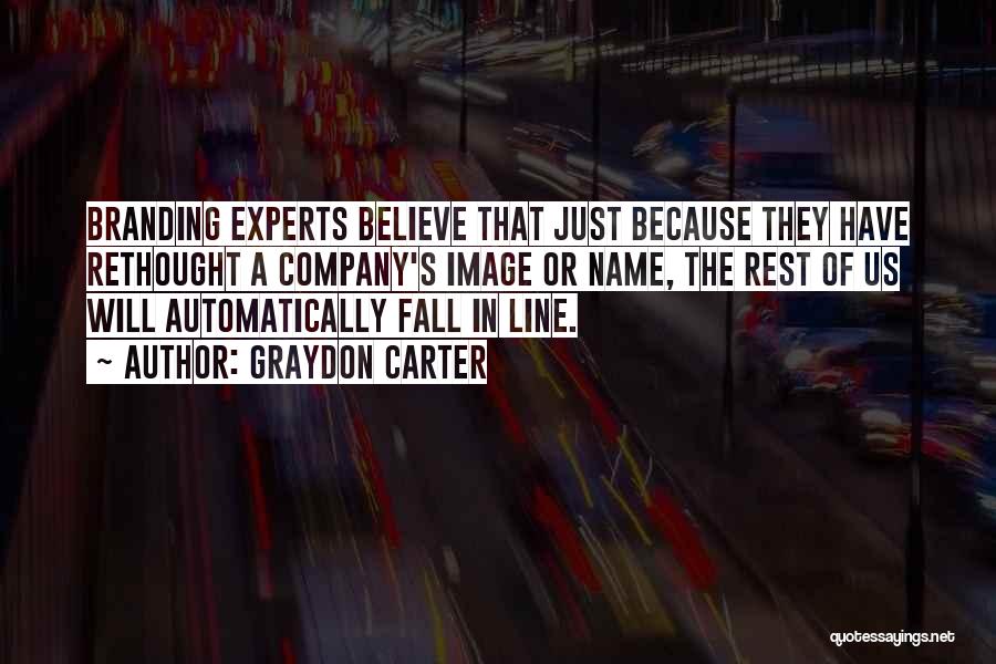 Graydon Carter Quotes: Branding Experts Believe That Just Because They Have Rethought A Company's Image Or Name, The Rest Of Us Will Automatically