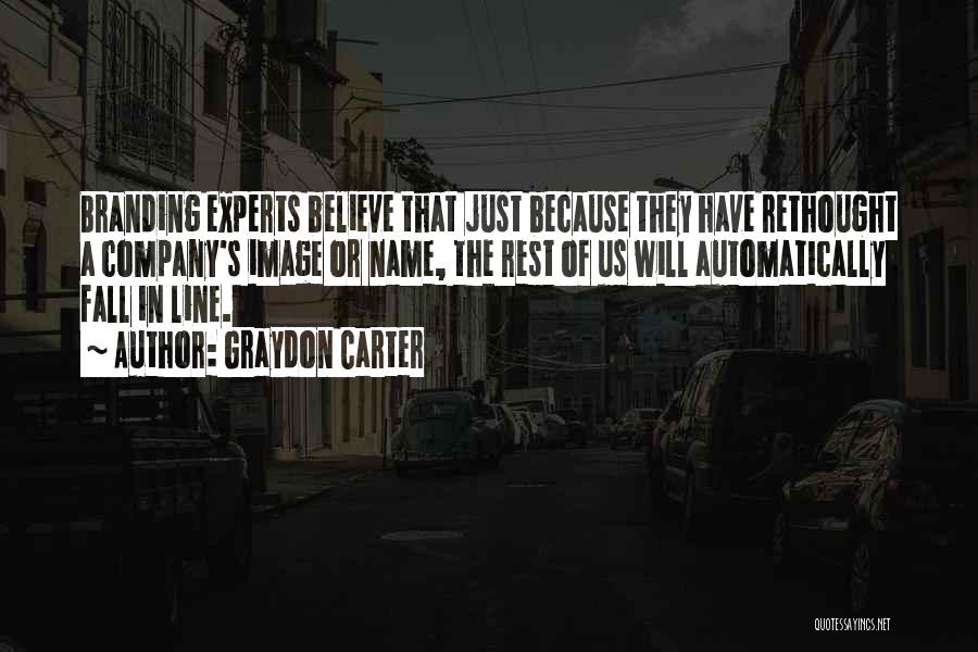 Graydon Carter Quotes: Branding Experts Believe That Just Because They Have Rethought A Company's Image Or Name, The Rest Of Us Will Automatically