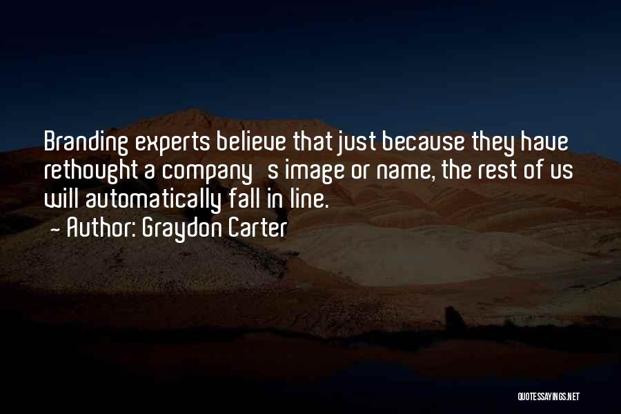 Graydon Carter Quotes: Branding Experts Believe That Just Because They Have Rethought A Company's Image Or Name, The Rest Of Us Will Automatically