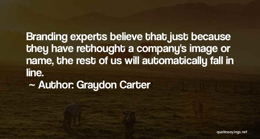 Graydon Carter Quotes: Branding Experts Believe That Just Because They Have Rethought A Company's Image Or Name, The Rest Of Us Will Automatically