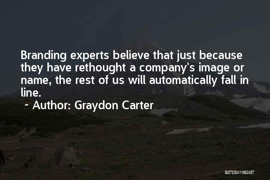 Graydon Carter Quotes: Branding Experts Believe That Just Because They Have Rethought A Company's Image Or Name, The Rest Of Us Will Automatically