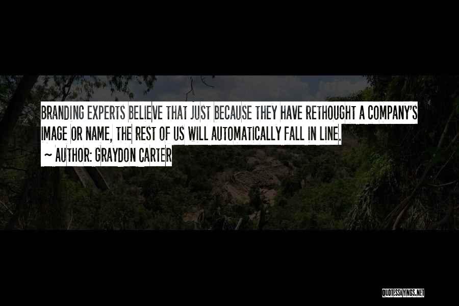 Graydon Carter Quotes: Branding Experts Believe That Just Because They Have Rethought A Company's Image Or Name, The Rest Of Us Will Automatically