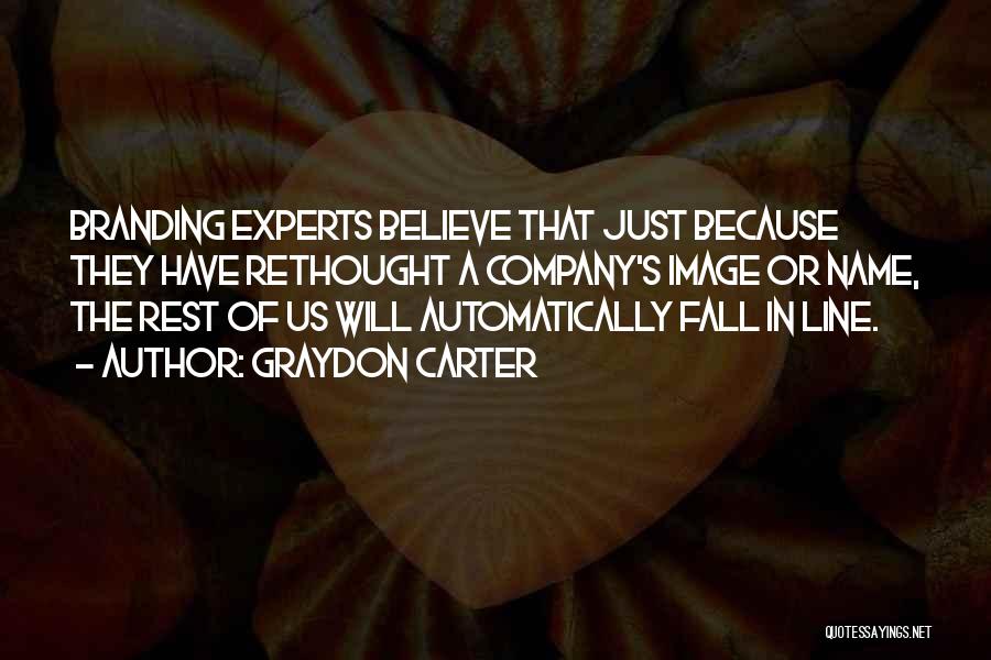 Graydon Carter Quotes: Branding Experts Believe That Just Because They Have Rethought A Company's Image Or Name, The Rest Of Us Will Automatically