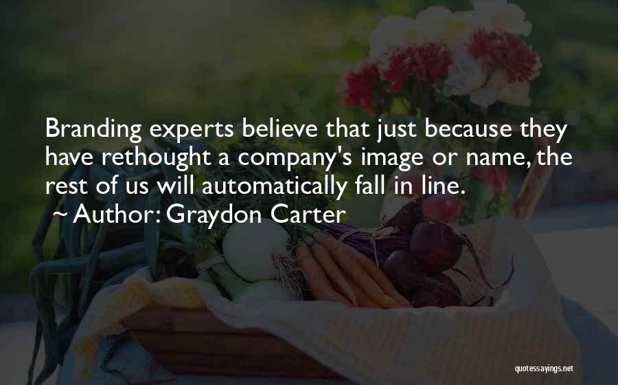 Graydon Carter Quotes: Branding Experts Believe That Just Because They Have Rethought A Company's Image Or Name, The Rest Of Us Will Automatically