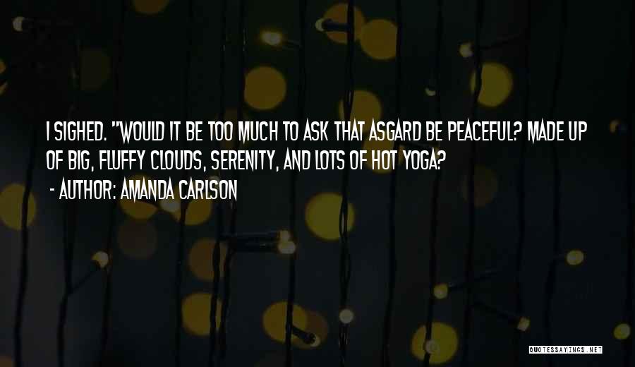 Amanda Carlson Quotes: I Sighed. Would It Be Too Much To Ask That Asgard Be Peaceful? Made Up Of Big, Fluffy Clouds, Serenity,