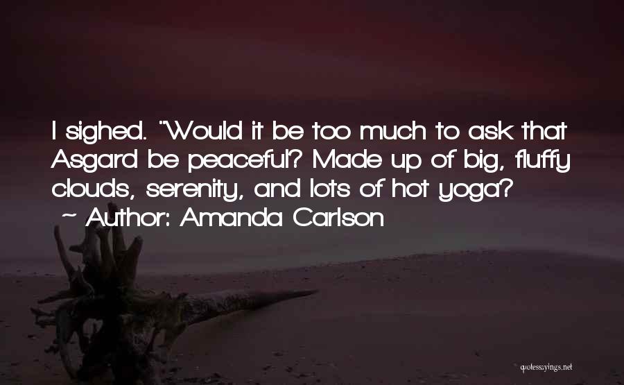 Amanda Carlson Quotes: I Sighed. Would It Be Too Much To Ask That Asgard Be Peaceful? Made Up Of Big, Fluffy Clouds, Serenity,